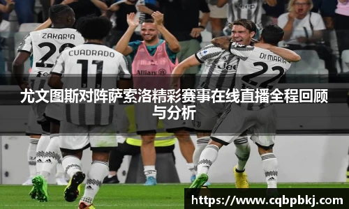 尤文图斯对阵萨索洛精彩赛事在线直播全程回顾与分析