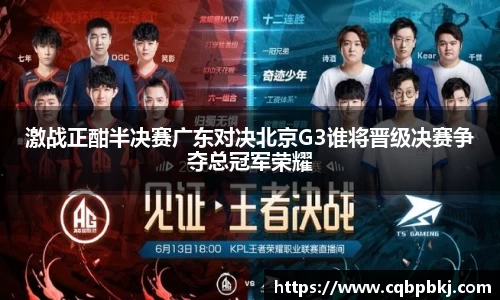 激战正酣半决赛广东对决北京G3谁将晋级决赛争夺总冠军荣耀